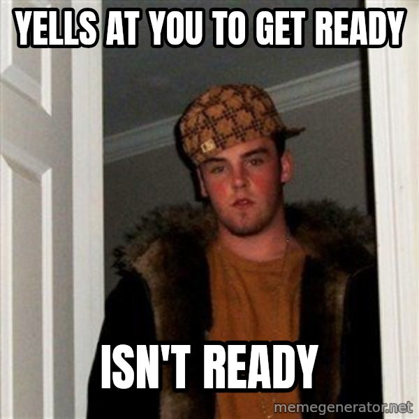Scumbag Steve meme: Yells at you to get ready / isn't ready