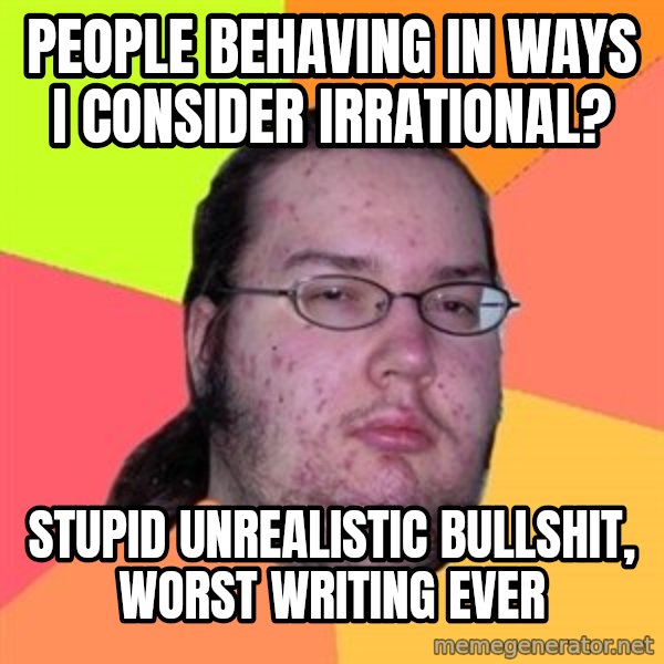 Butthurt Dweller meme: people behaving in ways I consider irrational? / stupid unrealistic bullshit, worst writing ever