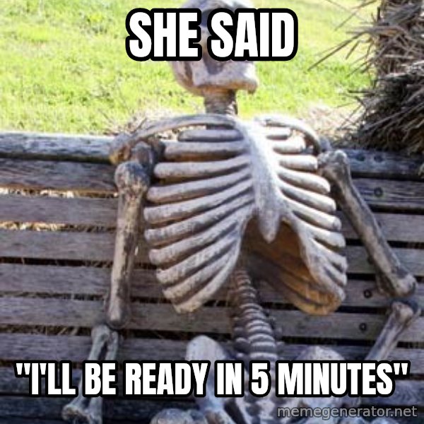 Waiting Skeleton meme: SHE SAID / "I'll BE READY IN 5 MINUTES"