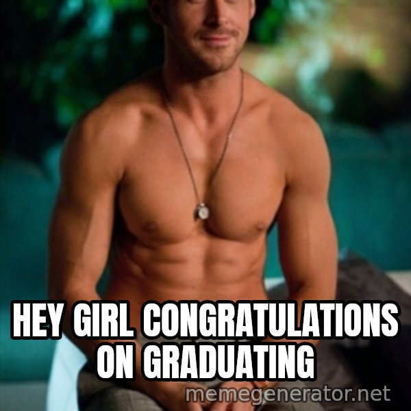 Shirtless Ryan Gosling meme: hey girl congratulations on graduating