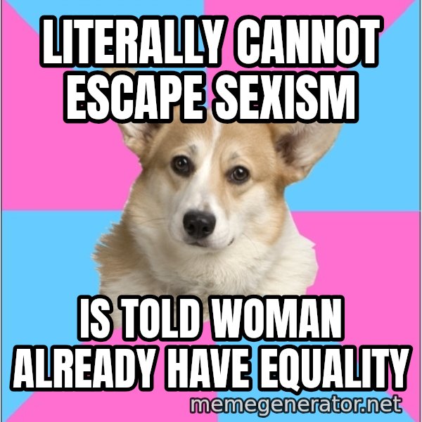 Critical Feminist Corgi meme: literally cannot      escape sexism / is told woman already have equality