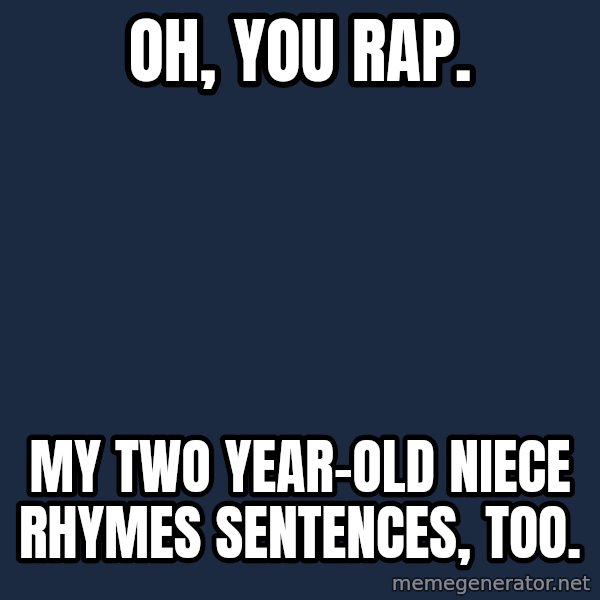 Willy Wonka meme: Oh, you rap. / My two year-old niece rhymes sentences, too.