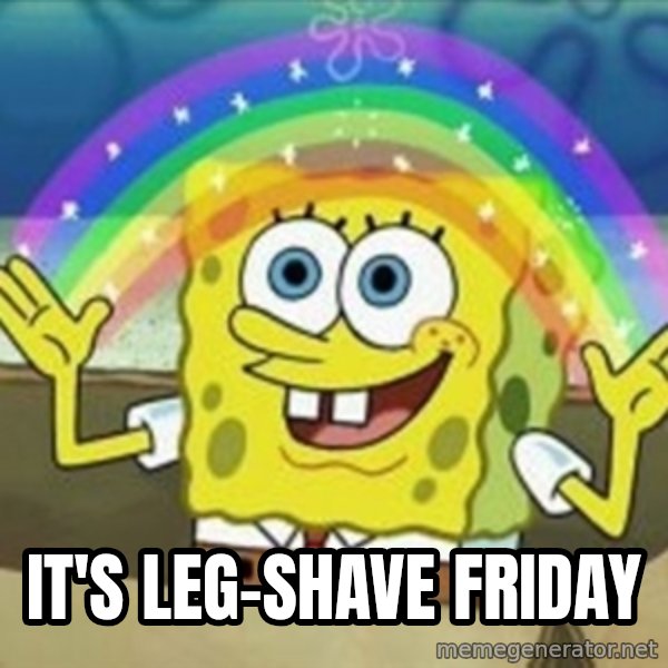 Spongebob meme: It's leg-shave friday