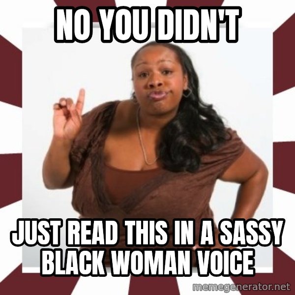 Sassy Black Woman meme: no you didn't / just read this in a sassy black woman voice
