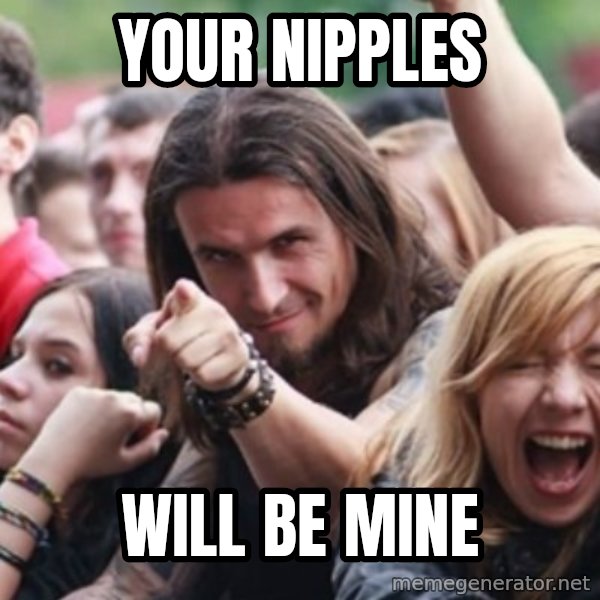 Ridiculously Photogenic Metalhead meme: Your Nipples / Will be mine