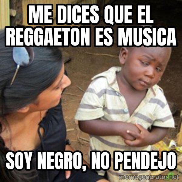 Skeptical 3rd World Kid meme: Me dices que el reggaeton es musica / soy negro, no pendejo