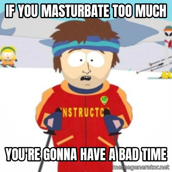 Bad time ski instructor 1 meme: If you masturbate too much / You're gonna have a bad time
