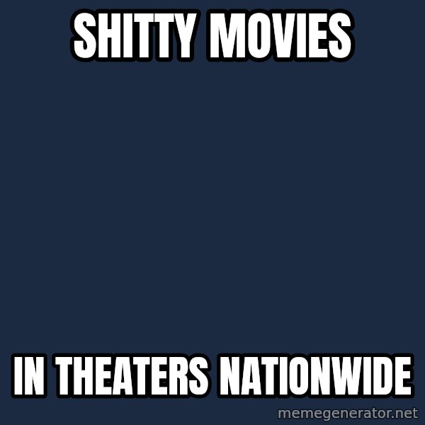 X, X Everywhere  meme: shitty movies / in THEATERS nationwide