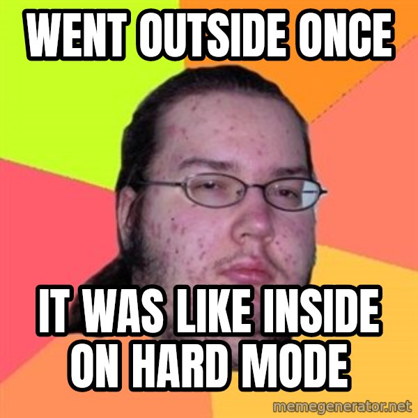 Butthurt Dweller meme: went outside once / it was like inside on hard mode