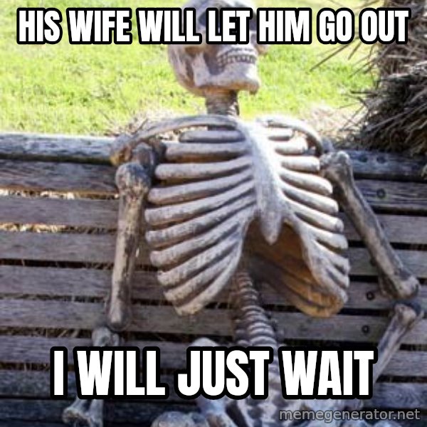 Waiting Skeleton meme: His wife will let him go out / I will just wait