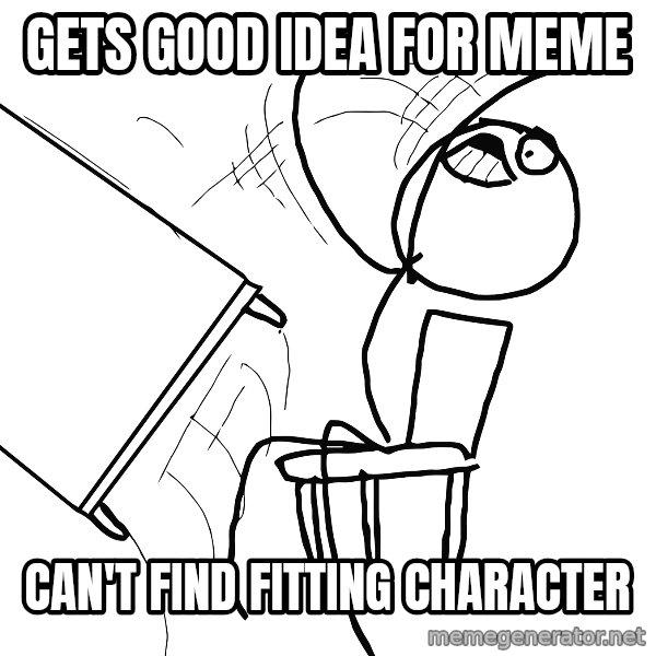 Desk Flip Rage Guy meme: gets good idea for meme / can't find fitting character