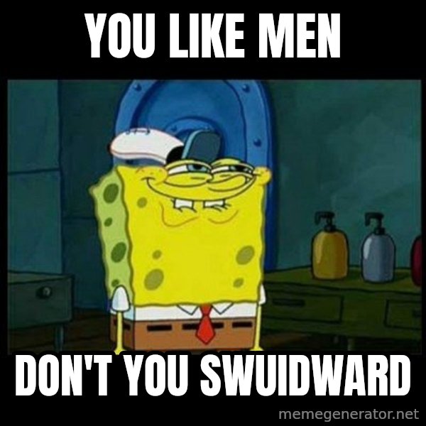 Don't you, Squidward? meme: YOU LIKE MEN / DON'T YOU SWUIDWARD