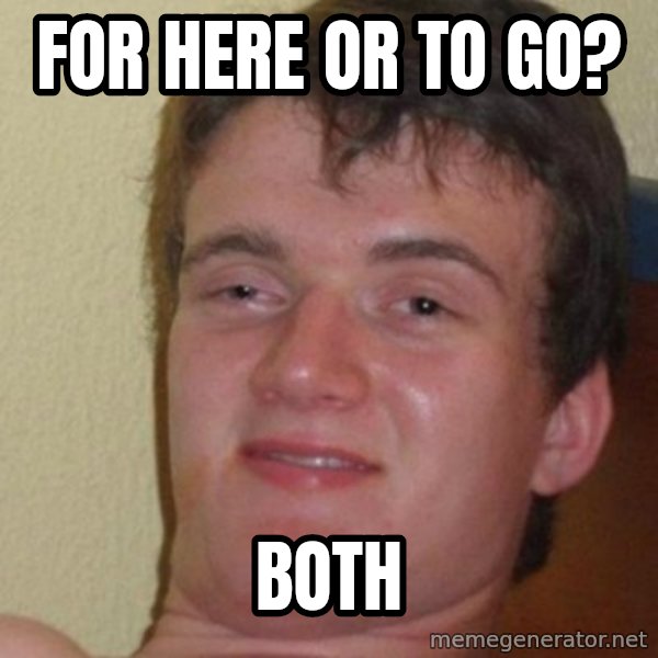really high guy meme: for here or to go? / both