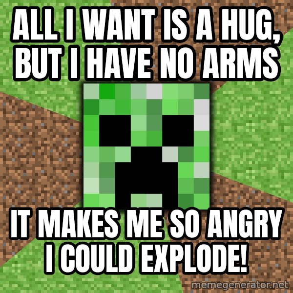 Minecraft Creeper meme: All I want is a hug, but I have no arms / it makes me so angry I could explode!