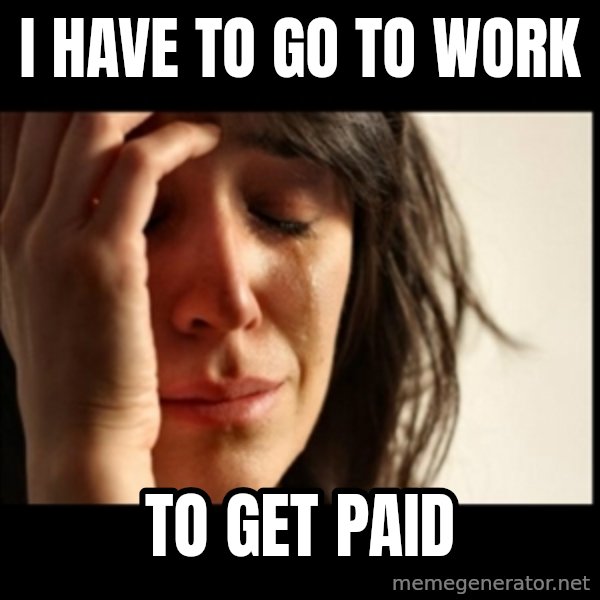 First World Problems meme: i have to go to work / to get paid
