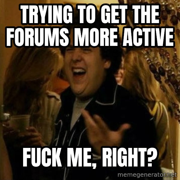 Fuck me right meme: trying to get the forums more active / Fuck me, right?