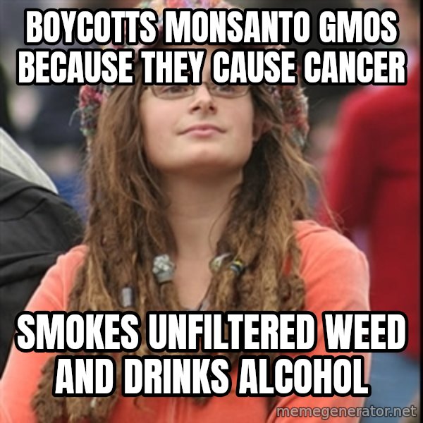 College Liberal meme: Boycotts Monsanto GMOS because they cause cancer / Smokes unfiltered Weed and Drinks alcohol