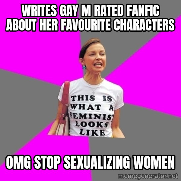 Feminist Cunt meme: Writes gay m rated fanfic about her favourite characters / omg stop sexualizing women