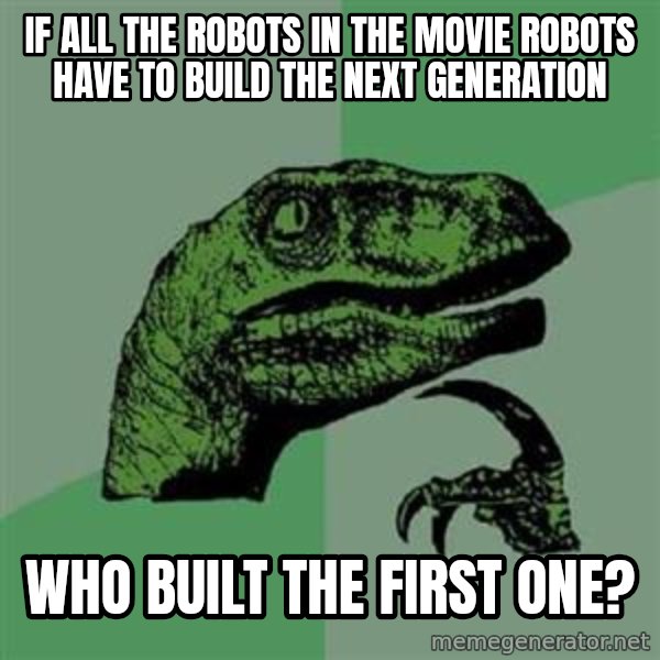 Philosoraptor meme: if all the robots in the movie robots have to build the next generation / who built the first one?