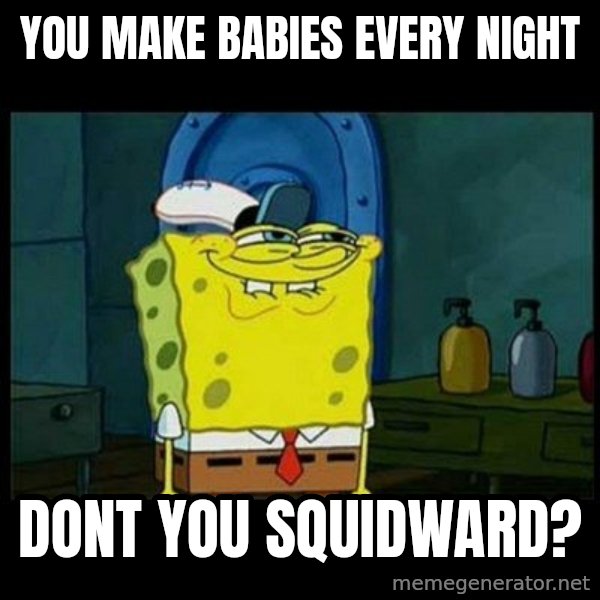 Don't you, Squidward? meme: you make babies every night / dont you squidward?