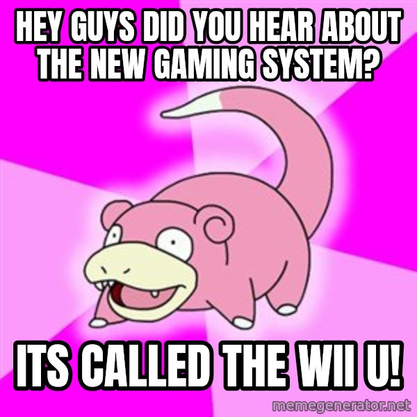 Slowpoke meme: Hey guys did you hear about the new gaming system? / its called the wii u!