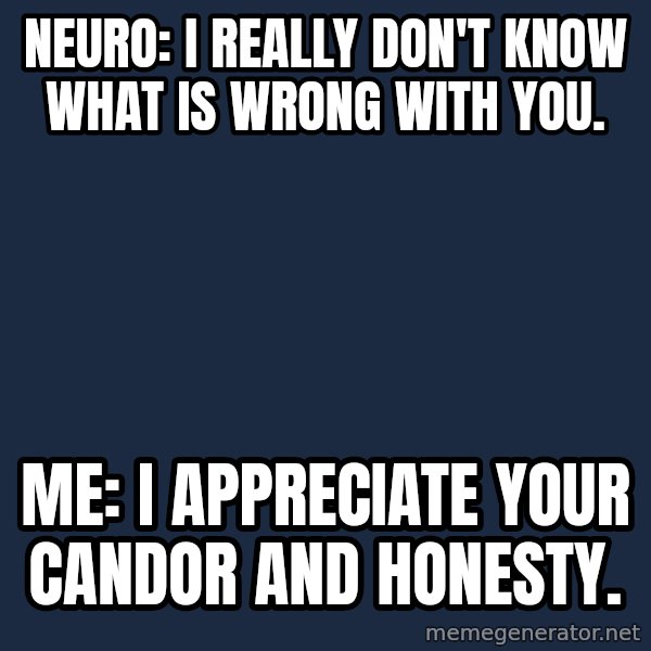 Chronic Illness Cat meme: Neuro: I really don't know what is wrong with you. / Me: I appreciate your candor and honesty.