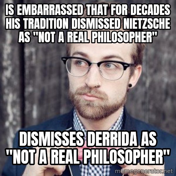 Scumbag Analytic Philosopher meme: is embarrassed that for decades his tradition dismissed nietzsche as "not a real philosopher" / dismisses derrida as "not a real philosopher"