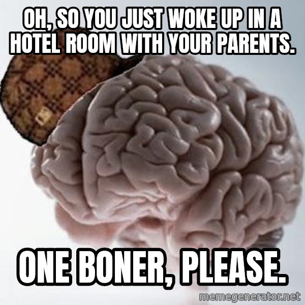 Scumbag Brain meme: oh, so you just woke up in a hotel room with your parents. / one boner, please.