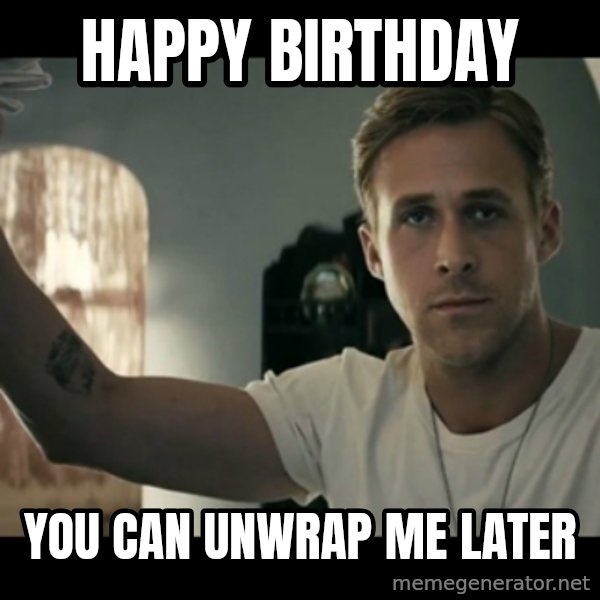 ryan gosling hey girl meme: happy birthday / you can unwrap me later