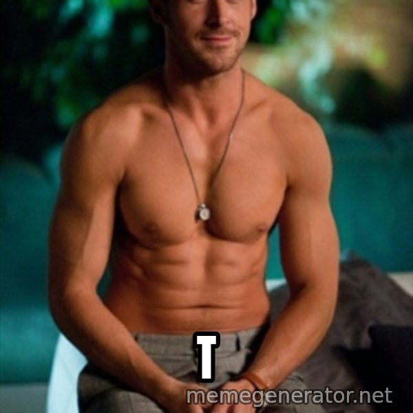 Shirtless Ryan Gosling meme: T