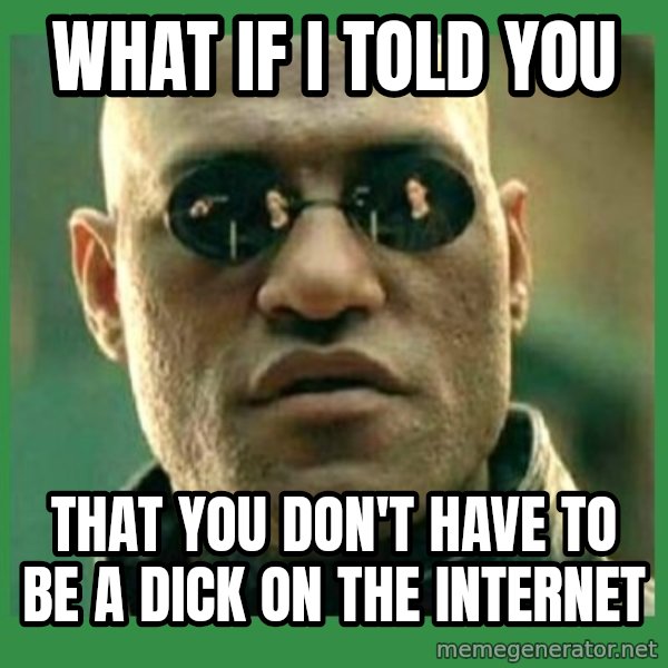 Matrix Morpheus meme: What if I told you / That you don't have to be a dick on the Internet