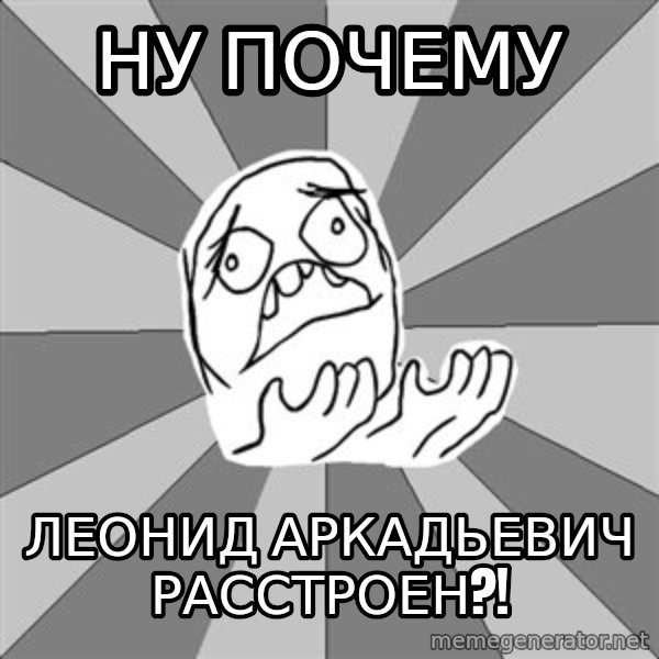 Whyyy??? meme: НУ почему / Леонид Аркадьевич расстроен?!