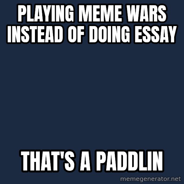 Thats a paddlin meme: Playing Meme wars instead of doing essay / That's a paddlin