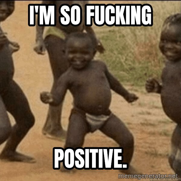 Third World Success meme: I'M SO FUCKING / POSITIVE.