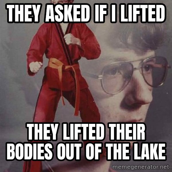 PTSD Karate Kyle meme: THEY ASKED IF I LIFTED / tHEY LIFTED THEIR BODIES OUT OF THE LAKE