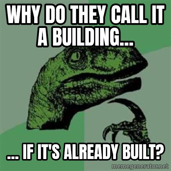 Philosoraptor meme: Why do they call it a building... / ... If it's already built?