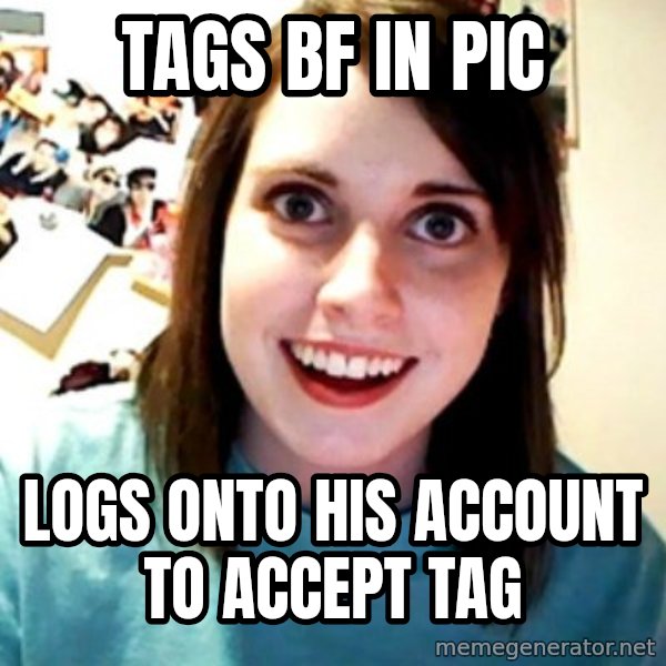 Overly Obsessed Girlfriend meme: tags bf in pic / logs onto his account to accept tag