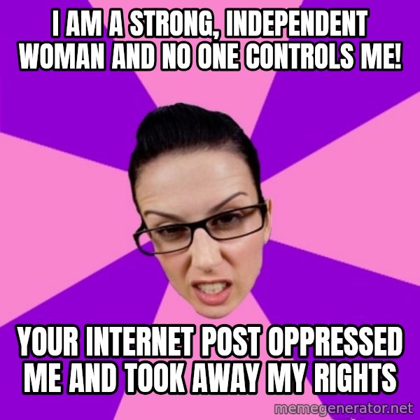 Privilege Denying Feminist meme: i am a strong, independent woman and no one controls me! / your internet post oppressed me and took away my rights