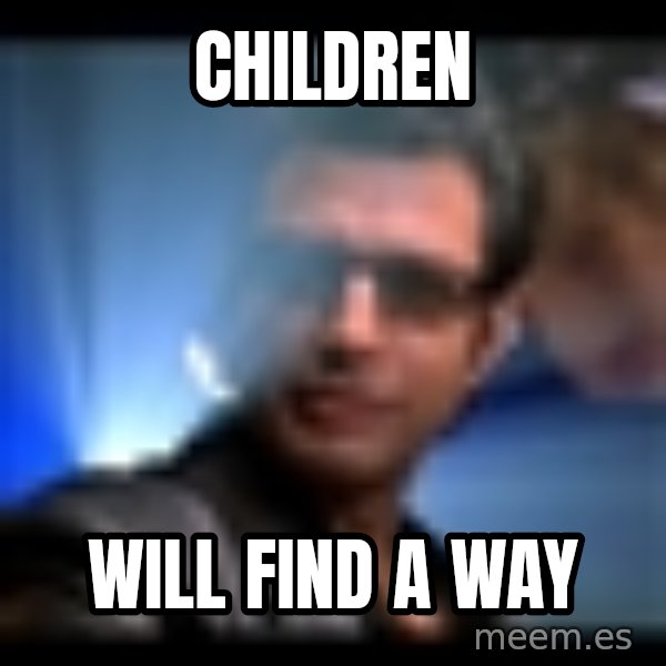 Ian Malcolm meme: CHildren / Will find a way