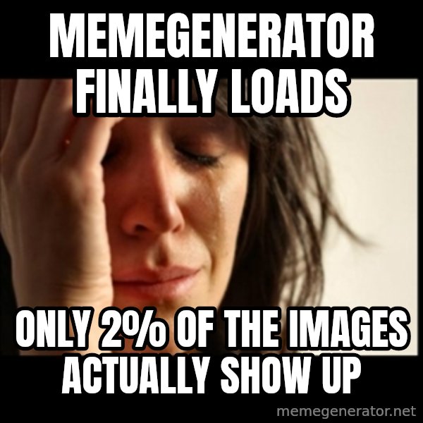 First World Problems meme: Memegenerator finally loads / only 2% of the images actually show up