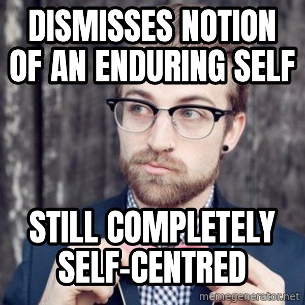 Scumbag Analytic Philosopher meme: Dismisses notion of an enduring self / Still completely self-centred