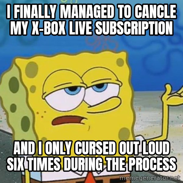 I'll have you know Spongebob meme: I finally managed to cancle my x-box live subscription / and I only cursed out loud six times during the process