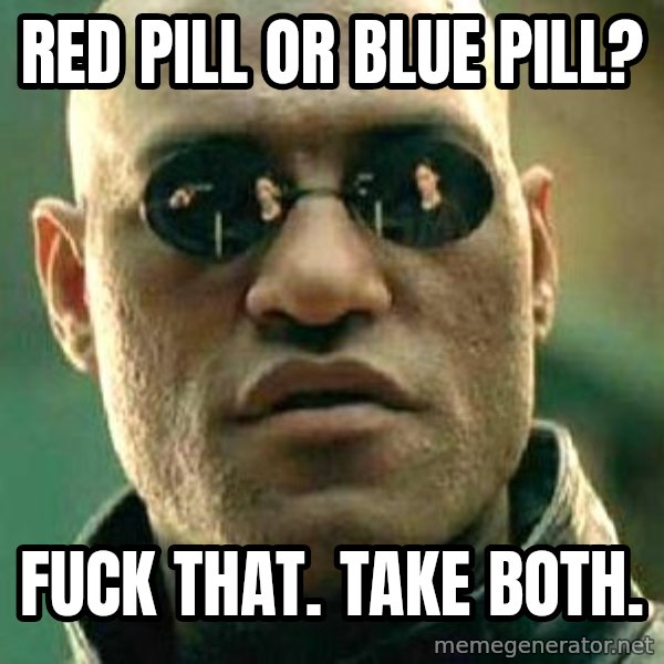 What if I told you / Matrix Morpheus meme: red pill or blue pill? / fuck that. take both.
