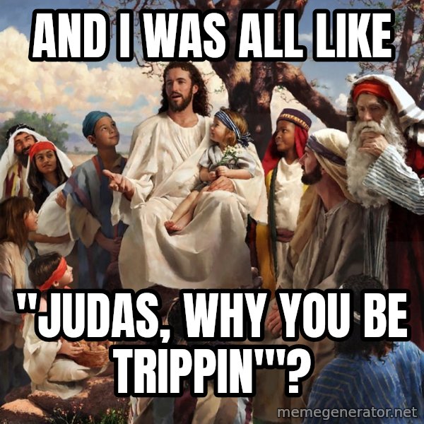 storytime jesus meme: and i was all like / "judas, why you be trippin'"?