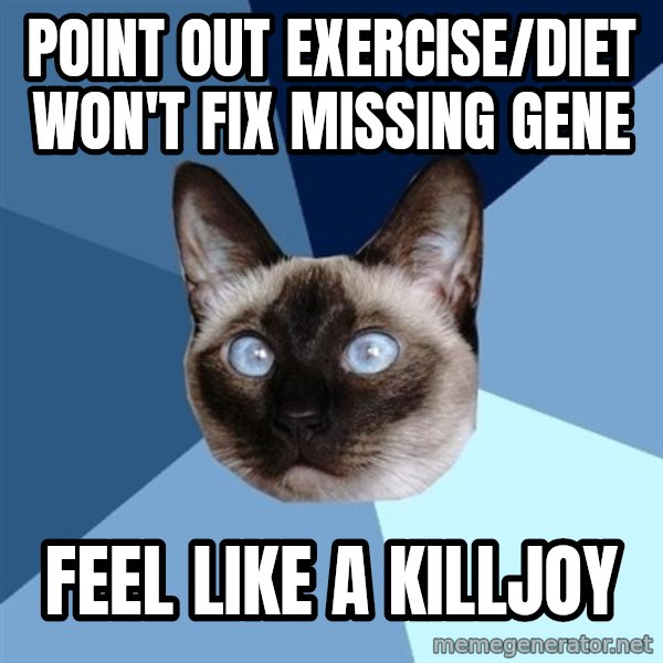 Chronic Illness Cat meme: point out exercise/diet won't fix missing gene / feel like a killjoy