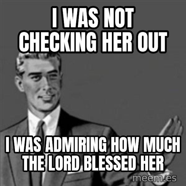 Correction Guy meme: I was not checking her out / I was admiring how Much the lord blessed her