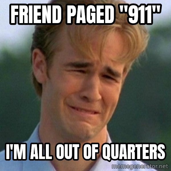 90s Problems meme: Friend paged "911" / I'm all out of quarters