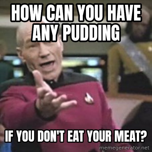 Captain Picard meme: How can you have any pudding / if you don't eat your meat?