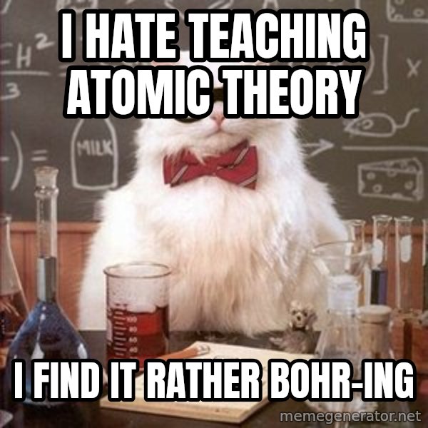 Chemistry Cat meme: I hate teaching atomic theory / I find it rather bohr-ing