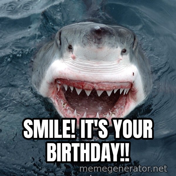 Insanity Shark meme: Smile! It's your birthday!!